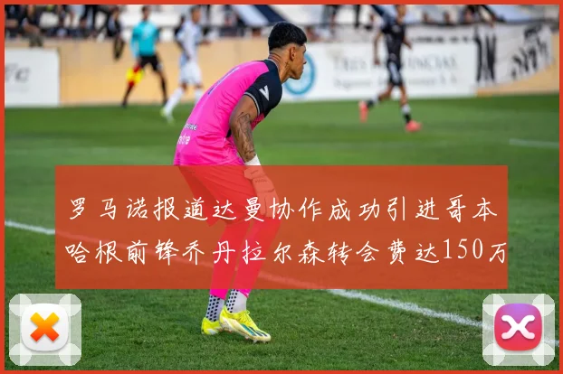 罗马诺报道达曼协作成功引进哥本哈根前锋乔丹拉尔森转会费达150万美元