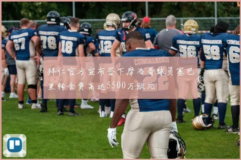 拜仁官方宣布签下摩洛哥球员塞巴里转会费高达5500万欧元