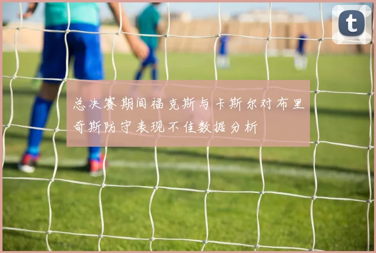 总决赛期间福克斯与卡斯尔对布里奇斯防守表现不佳数据分析