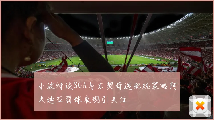 小波特谈SGA与东契奇造犯规策略阿夫迪亚罚球表现引关注