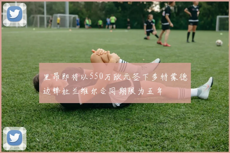 里昂即将以550万欧元签下多特蒙德边锋杜兰维尔合同期限为五年