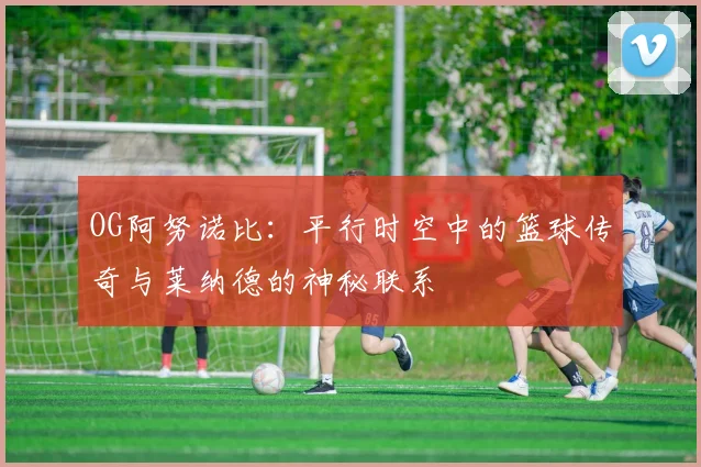 OG阿努诺比：平行时空中的篮球传奇与莱纳德的神秘联系
