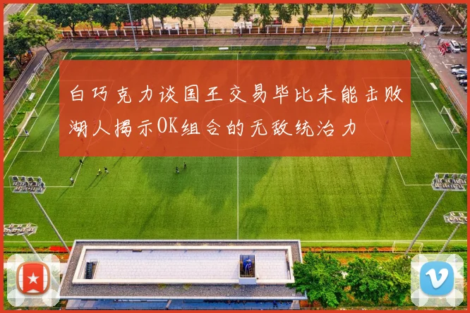 白巧克力谈国王交易毕比未能击败湖人揭示OK组合的无敌统治力