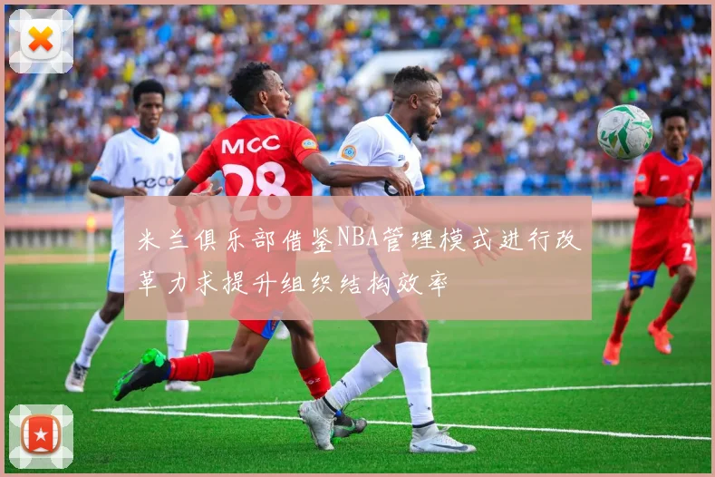 米兰俱乐部借鉴NBA管理模式进行改革力求提升组织结构效率