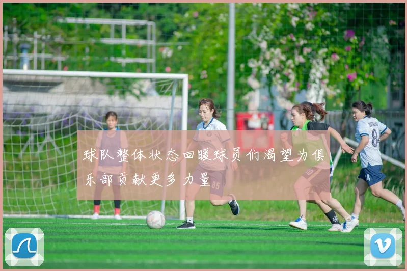 球队整体状态回暖球员们渴望为俱乐部贡献更多力量