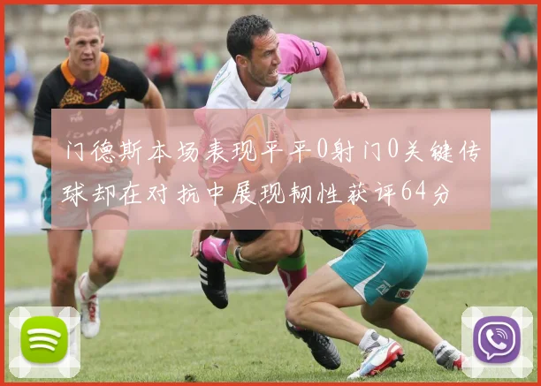 门德斯本场表现平平0射门0关键传球却在对抗中展现韧性获评64分