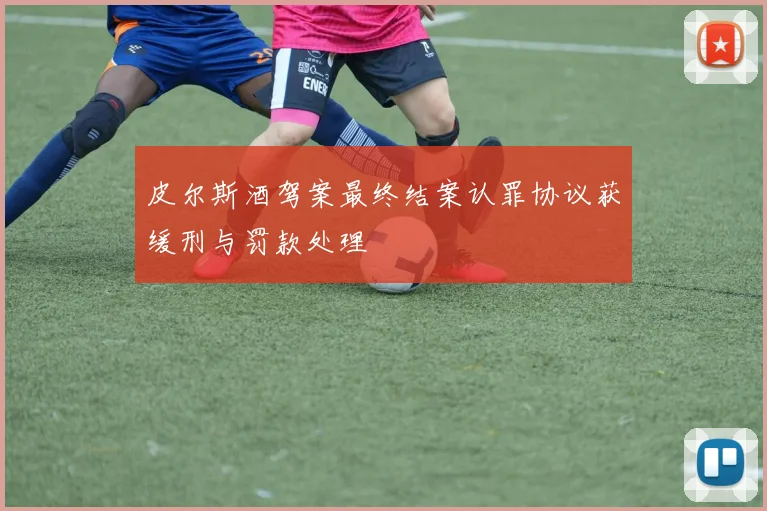 皮尔斯酒驾案最终结案认罪协议获缓刑与罚款处理