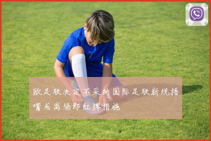 欧足联决定不采纳国际足联新规捂嘴或离场即红牌措施